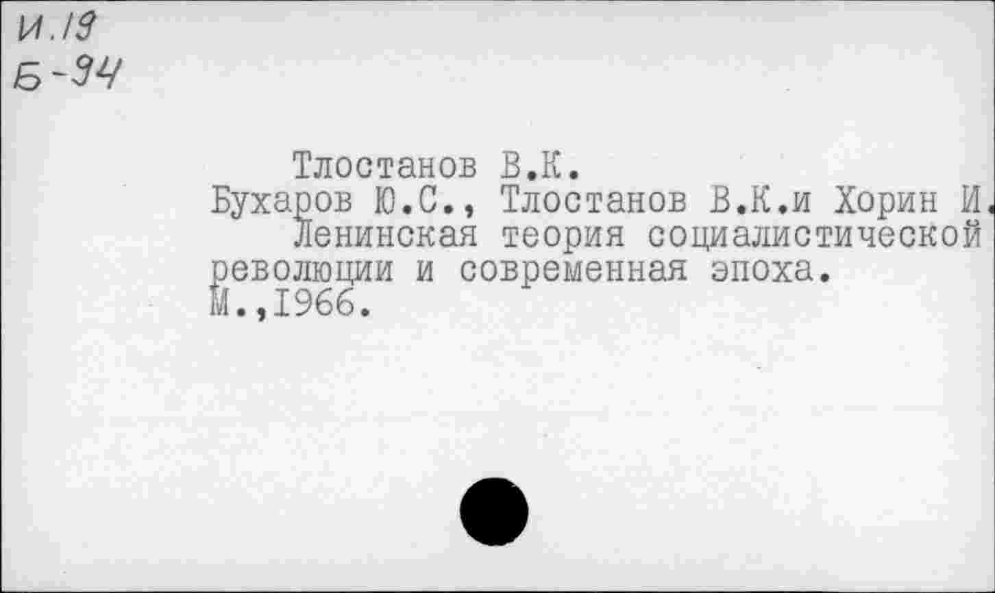 ﻿И.13 Б~м
Тлостанов В.К.
Бухаров Ю.С., Тлостанов В.К.и Хорин И ленинская теория социалистической
революции и современная эпоха. М.,1%6.